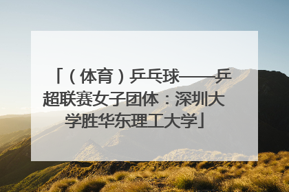 （体育）乒乓球——乒超联赛女子团体：深圳大学胜华东理工大学