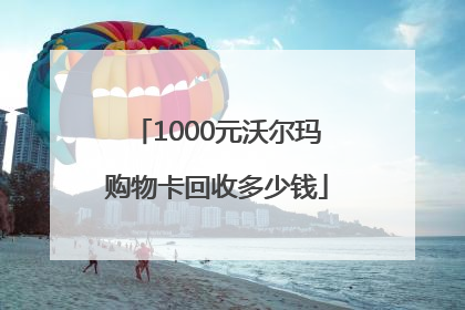1000元沃尔玛购物卡回收多少钱