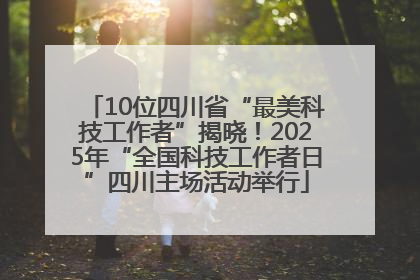 10位四川省“最美科技工作者”揭晓！2025年“全国科技工作者日”四川主场活动举行