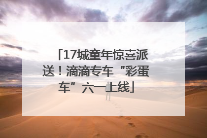 17城童年惊喜派送！滴滴专车“彩蛋车”六一上线