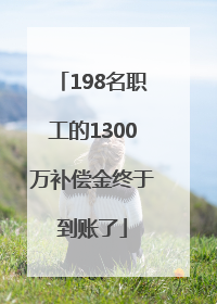 198名职工的1300万补偿金终于到账了