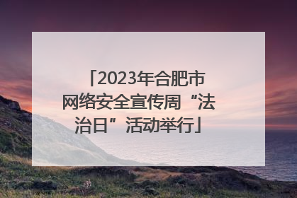 2023年合肥市网络安全宣传周“法治日”活动举行