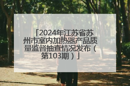 2024年江苏省苏州市室内加热器产品质量监督抽查情况发布（第103期）