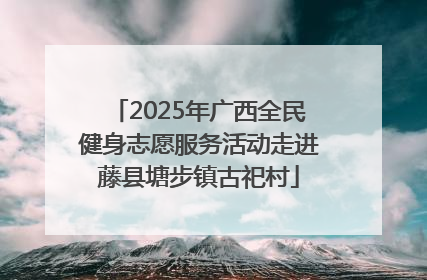 2025年广西全民健身志愿服务活动走进藤县塘步镇古祀村