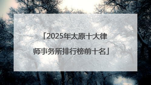 2025年太原十大律师事务所排行榜前十名