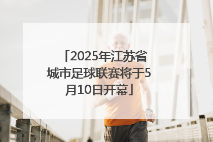2025年江苏省城市足球联赛将于5月10日开幕
