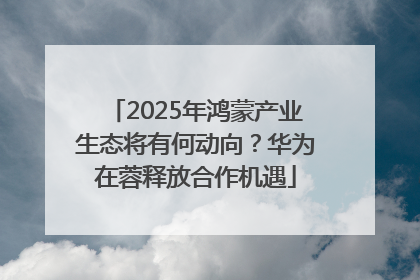 2025年鸿蒙产业生态将有何动向？华为在蓉释放合作机遇