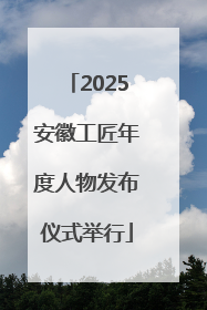 2025安徽工匠年度人物发布仪式举行