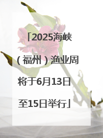 2025海峡（福州）渔业周将于6月13日至15日举行