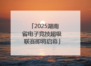 2025湖南省电子竞技超级联赛即将启幕