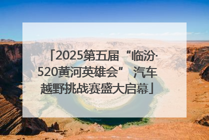 2025第五届“临汾·520黄河英雄会” 汽车越野挑战赛盛大启幕