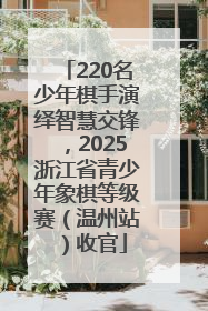 220名少年棋手演绎智慧交锋，2025浙江省青少年象棋等级赛（温州站）收官
