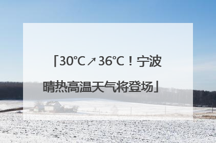 30℃↗36℃！宁波晴热高温天气将登场