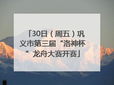30日（周五）巩义市第三届“洛神杯”龙舟大赛开赛