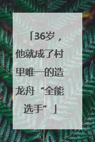 36岁，他就成了村里唯一的造龙舟“全能选手”