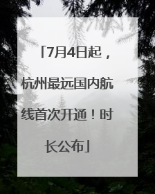 7月4日起，杭州最远国内航线首次开通！时长公布