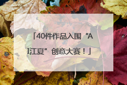 40件作品入围“AI江夏”创意大赛！