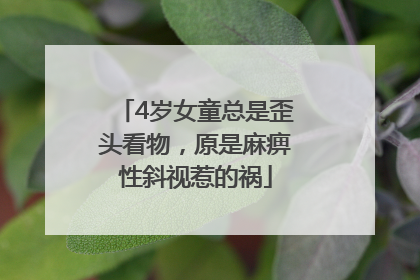 4岁女童总是歪头看物，原是麻痹性斜视惹的祸