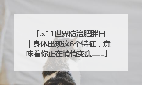 5.11世界防治肥胖日｜身体出现这6个特征，意味着你正在悄悄变瘦……
