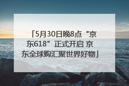 5月30日晚8点“京东618”正式开启 京东全球购汇聚世界好物