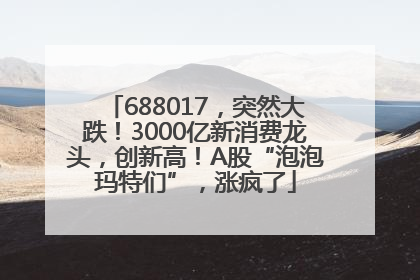 688017，突然大跌！3000亿新消费龙头，创新高！A股“泡泡玛特们”，涨疯了