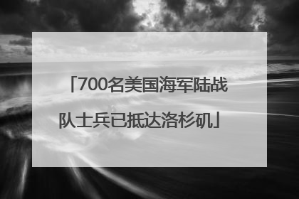 700名美国海军陆战队士兵已抵达洛杉矶