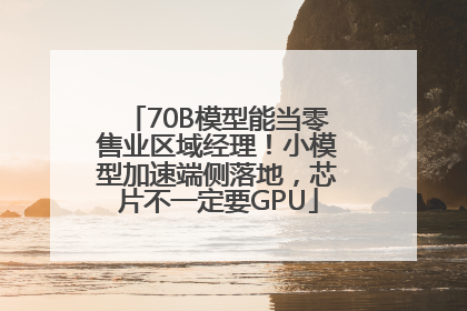 70B模型能当零售业区域经理！小模型加速端侧落地，芯片不一定要GPU
