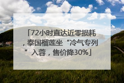 72小时直达近零损耗，泰国榴莲坐“冷气专列”入蓉，售价降30%