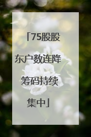 75股股东户数连降 筹码持续集中