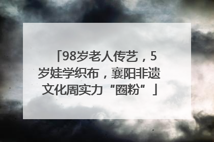 98岁老人传艺，5岁娃学织布，襄阳非遗文化周实力“圈粉”
