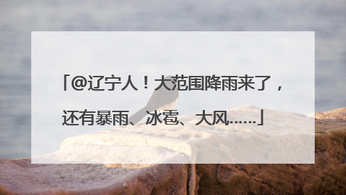 @辽宁人！大范围降雨来了，还有暴雨、冰雹、大风……