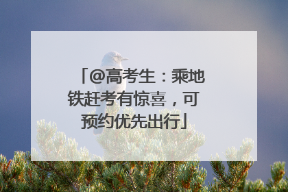 @高考生：乘地铁赶考有惊喜，可预约优先出行