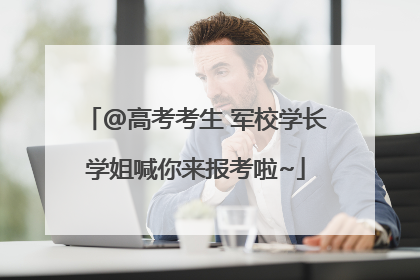 @高考考生 军校学长学姐喊你来报考啦~
