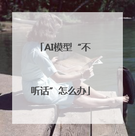AI模型“不听话”怎么办