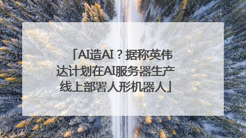AI造AI？据称英伟达计划在AI服务器生产线上部署人形机器人
