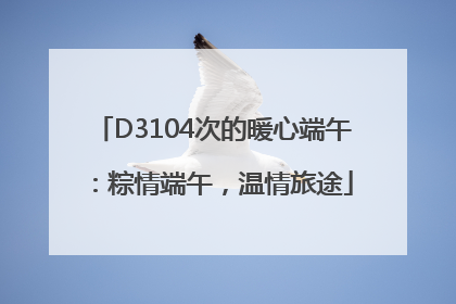 D3104次的暖心端午：粽情端午，温情旅途