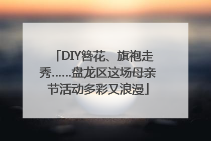 DIY簪花、旗袍走秀……盘龙区这场母亲节活动多彩又浪漫