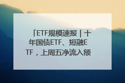 ETF规模速报｜十年国债ETF、短融ETF，上周五净流入额均超20亿元