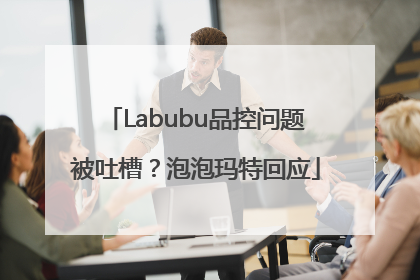 Labubu品控问题被吐槽？泡泡玛特回应