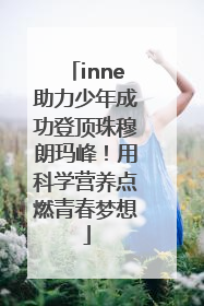 inne助力少年成功登顶珠穆朗玛峰！用科学营养点燃青春梦想